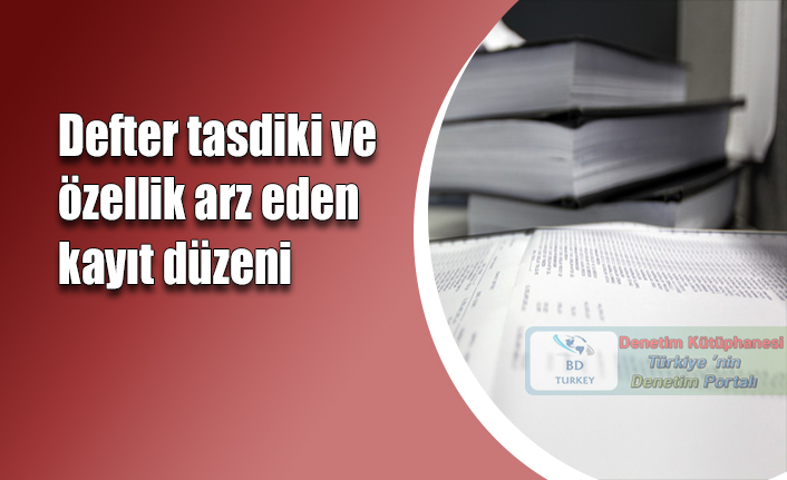 Defter tasdiki ve �zellik arz eden kay�t d�zeni