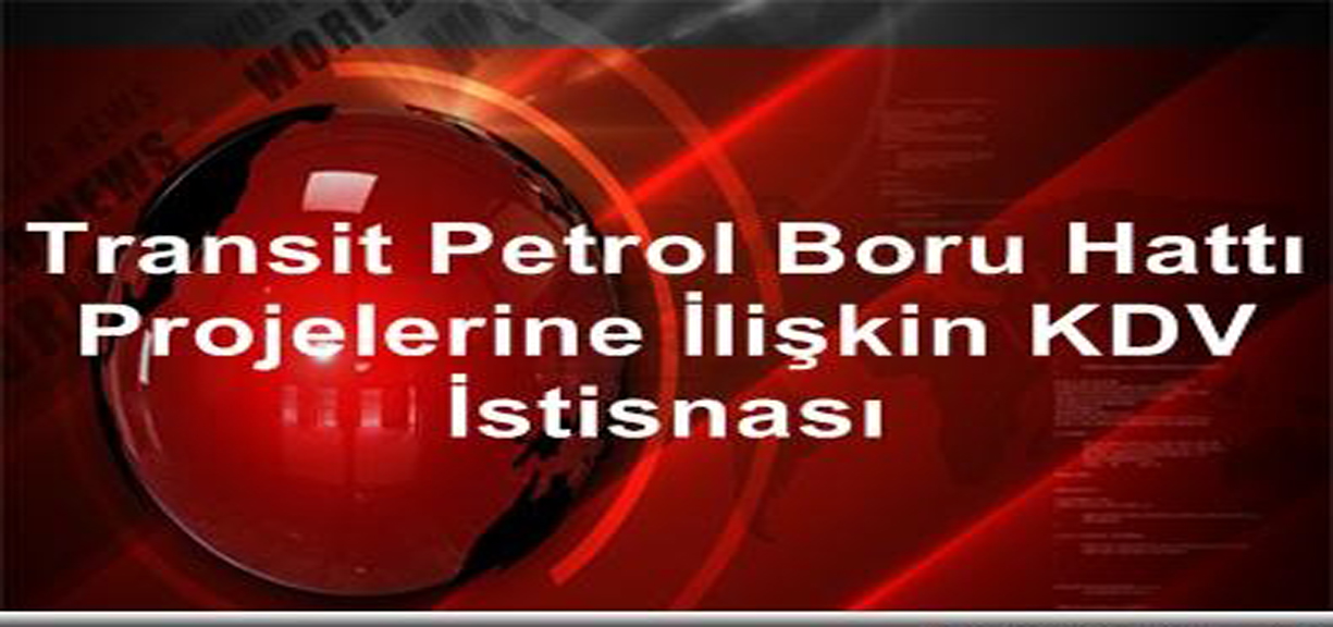 Maliye, Transit Petrol Boru Hatt� Projelerinin �n�a ve Modernizasyonuna �li�kin KDV �stisnas�n�n Usul ve Esaslar�n� Belirledi
